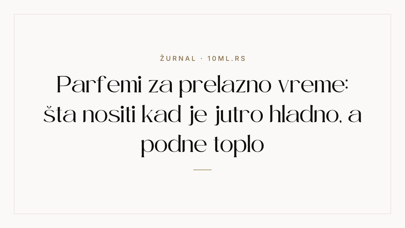 Parfemi za prelazno vreme: šta nositi kad je jutro hladno, a podne toplo